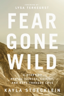 Fear Gone Wild : A Story of Mental Illness, Suicide, and Hope Through Loss