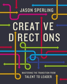 Creative Directions : Mastering the Transition from Talent to Leader