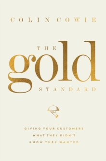 The Gold Standard : Giving Your Customers What They Didn't Know They Wanted