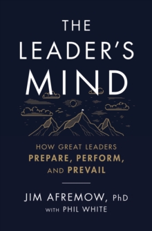 The Leader's Mind : How Great Leaders Prepare, Perform, and Prevail