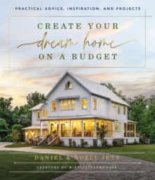 Create Your Dream Home on a Budget : Practical Advice, Inspiration, and Projects