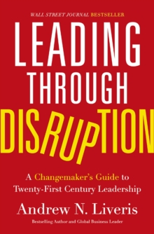 Leading Through Disruption : A Changemakers Guide To Twenty-First Century Leadership