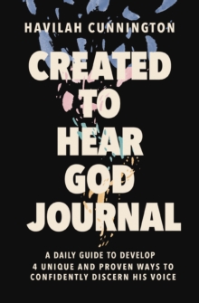 Created to Hear God Journal : A Daily Guide to Develop 4 Unique and Proven Ways to Confidently Discern His Voice