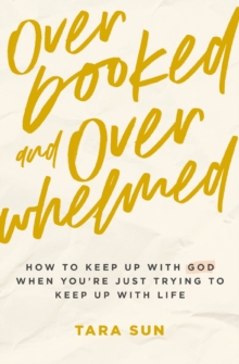Overbooked and Overwhelmed : How to Keep Up with God When Youre Just Trying to Keep Up with Life