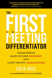 The First Meeting Differentiator : Transforming Sales-Focused Discovery into Client-Centric Consultations