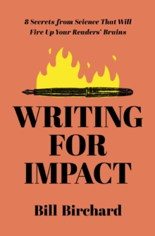 Writing for Impact : 8 Secrets from Science That Will Fire Up Your Readers Brains