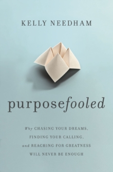 Purposefooled : Why Chasing Your Dreams, Finding Your Calling, and Reaching for Greatness Will Never Be Enough