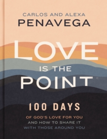 Love Is the Point : 100 Days of Gods Love for You and How to Share It with Those Around You