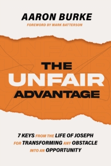 The Unfair Advantage : 7 Keys from the Life of Joseph for Transforming Any Obstacle into an Opportunity