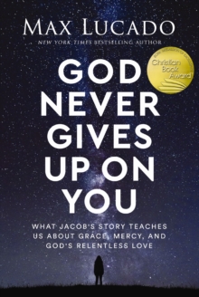 God Never Gives Up on You : What Jacob's Story Teaches Us About Grace, Mercy, and God's Relentless Love