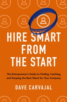 Hire Smart from the Start : The Entrepreneur's Guide to Finding, Catching, and Keeping the Best Talent for Your Company