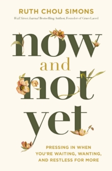 Now and Not Yet : Pressing in When Youre Waiting, Wanting, and Restless for More