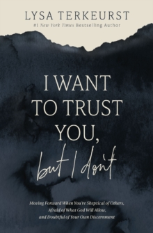 I Want to Trust You, but I Don't : Moving Forward When Youre Skeptical of Others, Afraid of What God Will Allow, and Doubtful of Your Own Discernment