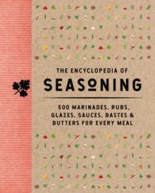 The Encyclopedia of Seasoning : 350 Marinades, Rubs, Glazes, Sauces, Bastes and   Butters for Every Meal