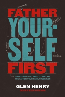 Father Yourself First : Everything You Need to Become the Father Your Family Deserves The Perfect Fathers Day Gift for Christian Dads