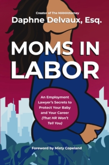 Moms in Labor : An Employment Lawyers Secrets To Protect Your Baby and Your Career (That HR Wont Tell You)