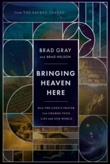 Bringing Heaven Here : How The Lord's Prayer Can Change Your Life and Our World