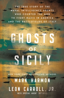 Ghosts of Sicily : The True Story of the Naval Intelligence Agents Who Courted the Mob to Fight Nazis in America and the Battlefields of Italy