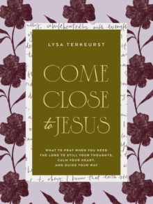 Come Close to Jesus : What to Pray When You Need the Lord to Still Your Thoughts, Calm Your Heart, and Guide Your Way (50 Devotional Prayers)