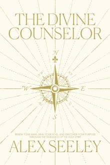 The Divine Counselor : Renew your Mind, Heal your Soul, and Discover your Purpose through the Guidance of the Holy Spirit