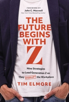 The Future Begins with Z : Nine Strategies to Lead Generation Z as They Disrupt the Workplace
