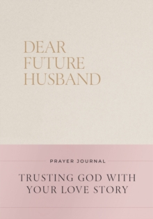 Dear Future Husband Prayer Journal : A Journaling Devotional for Christian Women Who Are Single, Dating, or Engaged to Prepare for Their Future Marriage