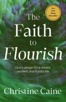 The Faith to Flourish : Gods Design for a Rooted, Resilient, and Fruitful Life