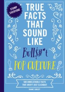 True Facts That Sound Like Bull$#*t: Pop Culture : 500 Unbelievable Facts That Arent Just Clickbait
