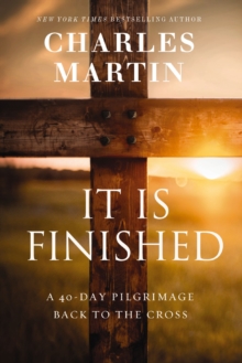 It Is Finished : A 40-Day Pilgrimage Back to the Cross