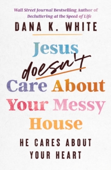Jesus Doesn't Care About Your Messy House : He Cares About Your Heart