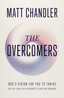 The Overcomers : God's Vision for You to Thrive in an Age of Anxiety and Outrage