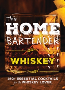 The Home Bartender: Whiskey : 100+ Essential Cocktails For The Whiskey Lover (Bourbon Trail-Inspired Recipes For Entertaining At Home)