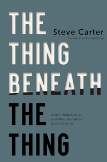 The Thing Beneath the Thing : What's Hidden Inside (and What God Helps Us Do About It)
