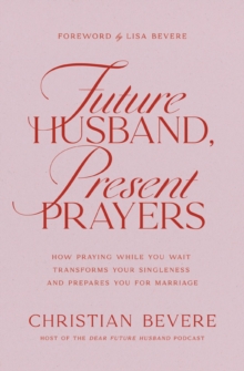Future Husband, Present Prayers : How Praying While You Wait Transforms Your Singleness and Prepares You for Marriage