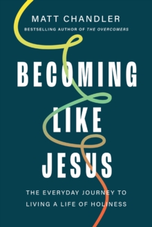 Becoming Like Jesus : The Everyday Journey to Living a Life of Holiness