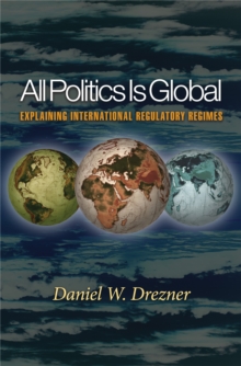 All Politics Is Global : Explaining International Regulatory Regimes