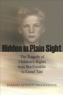 Hidden in Plain Sight : The Tragedy of Children's Rights from Ben Franklin to Lionel Tate