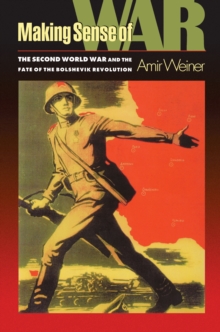 Making Sense of War : The Second World War and the Fate of the Bolshevik Revolution