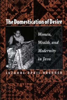 The Domestication of Desire : Women, Wealth, and Modernity in Java