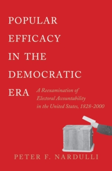 Popular Efficacy in the Democratic Era : A Reexamination of Electoral Accountability in the United States, 1828-2000