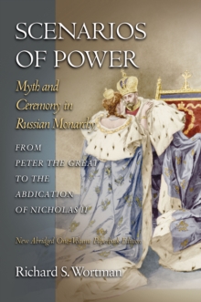 Scenarios of Power : Myth and Ceremony in Russian Monarchy from Peter the Great to the Abdication of Nicholas II - New Abridged One-Volume Edition