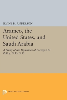 Aramco, the United States, and Saudi Arabia : A Study of the Dynamics of Foreign Oil Policy, 1933-1950