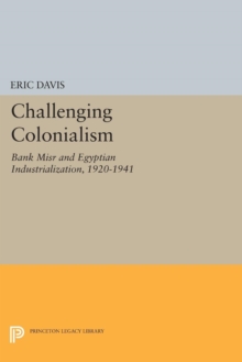 Challenging Colonialism : Bank Misr and Egyptian Industrialization, 1920-1941