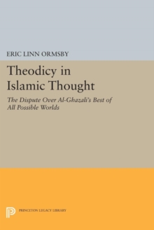 Theodicy in Islamic Thought : The Dispute Over Al-Ghazali's Best of All Possible Worlds