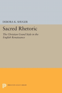 Sacred Rhetoric : The Christian Grand Style in the English Renaissance