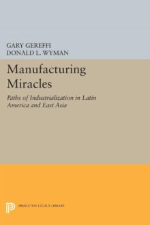 Manufacturing Miracles : Paths of Industrialization in Latin America and East Asia