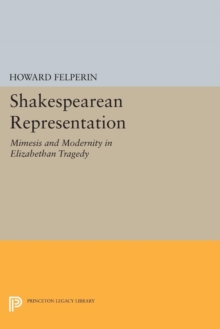 Shakespearean Representation : Mimesis and Modernity in Elizabethan Tragedy