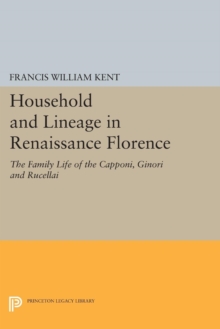 Household and Lineage in Renaissance Florence : The Family Life of the Capponi, Ginori and Rucellai