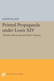 Printed Propaganda under Louis XIV : Absolute Monarchy and Public Opinion