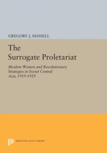 The Surrogate Proletariat : Moslem Women and Revolutionary Strategies in Soviet Central Asia, 1919-1929